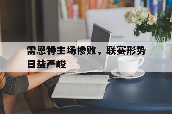 大发娱乐官方网站-雷恩特主场惨败，联赛形势日益严峻