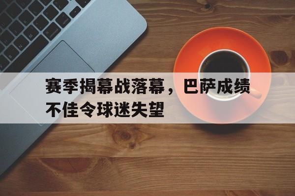 赛季揭幕战落幕,巴萨成绩不佳令球迷失望的简单介绍 赛季揭幕战落幕,巴萨成绩不佳令球迷失望的简单介绍